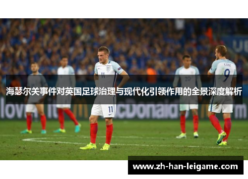 海瑟尔关事件对英国足球治理与现代化引领作用的全景深度解析