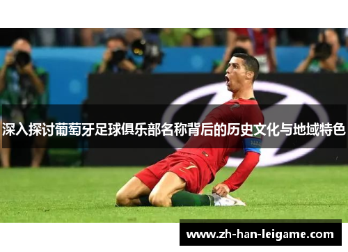 深入探讨葡萄牙足球俱乐部名称背后的历史文化与地域特色