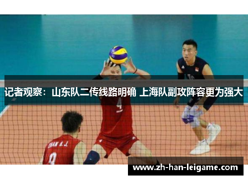 记者观察:山东队二传线路明确 上海队副攻阵容更为强大 记者观察:山东队二传线路明确 上海队副攻阵容更为强大