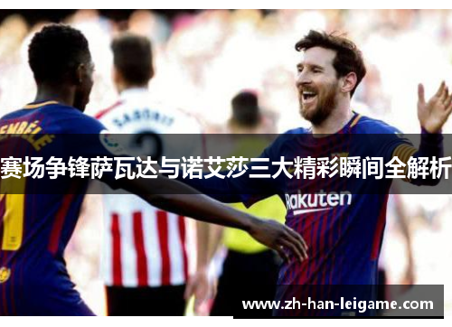 赛场争锋萨瓦达与诺艾莎三大精彩瞬间全解析 赛场争锋萨瓦达与诺艾莎三大精彩瞬间全解析