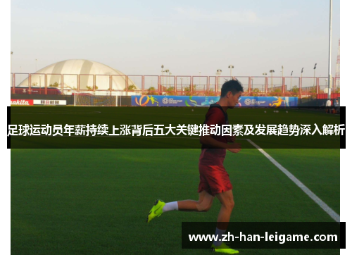 足球运动员年薪持续上涨背后五大关键推动因素及发展趋势深入解析 足球运动员年薪持续上涨背后五大关键推动因素及发展趋势深入解析