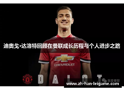 迪奥戈·达洛特回顾在曼联成长历程与个人进步之路 迪奥戈·达洛特回顾在曼联成长历程与个人进步之路