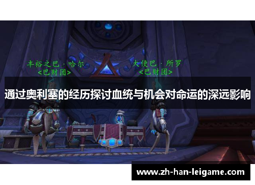 通过奥利塞的经历探讨血统与机会对命运的深远影响 通过奥利塞的经历探讨血统与机会对命运的深远影响