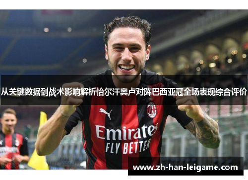 从关键数据到战术影响解析恰尔汗奥卢对阵巴西亚冠全场表现综合评价 从关键数据到战术影响解析恰尔汗奥卢对阵巴西亚冠全场表现综合评价