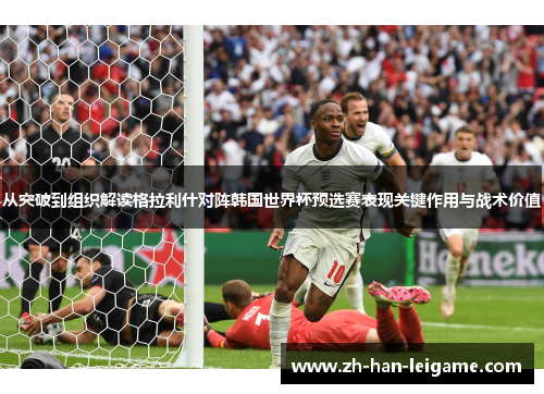 从突破到组织解读格拉利什对阵韩国世界杯预选赛表现关键作用与战术价值 从突破到组织解读格拉利什对阵韩国世界杯预选赛表现关键作用与战术价值