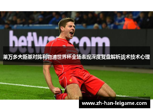 莱万多夫斯基对阵利物浦世界杯全场表现深度复盘解析战术技术心理