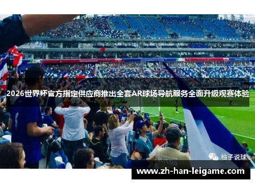 2026世界杯官方指定供应商推出全套AR球场导航服务全面升级观赛体验