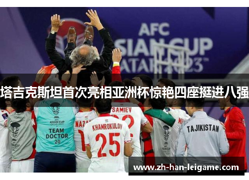 塔吉克斯坦首次亮相亚洲杯惊艳四座挺进八强 塔吉克斯坦首次亮相亚洲杯惊艳四座挺进八强