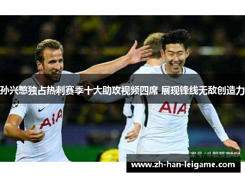 孙兴慜独占热刺赛季十大助攻视频四席 展现锋线无敌创造力 孙兴慜独占热刺赛季十大助攻视频四席 展现锋线无敌创造力