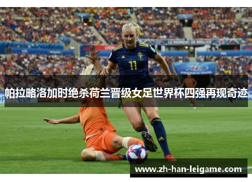 帕拉略洛加时绝杀荷兰晋级女足世界杯四强再现奇迹 帕拉略洛加时绝杀荷兰晋级女足世界杯四强再现奇迹
