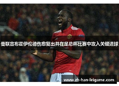 曼联宣布霍伊伦德伤愈复出并在足总杯比赛中攻入关键进球